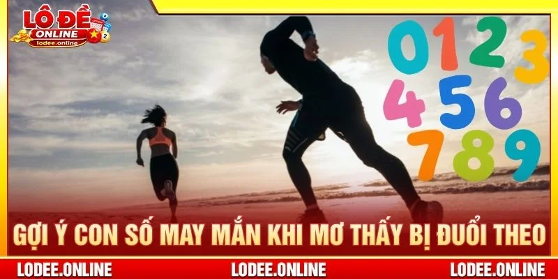 Gợi ý con số may mắn khi mơ thấy bị đuổi theo