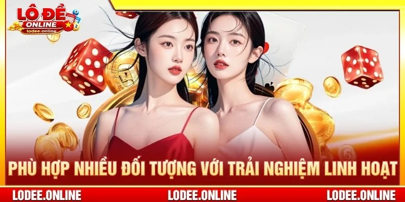 Phù hợp nhiều đối tượng với trải nghiệm linh hoạt