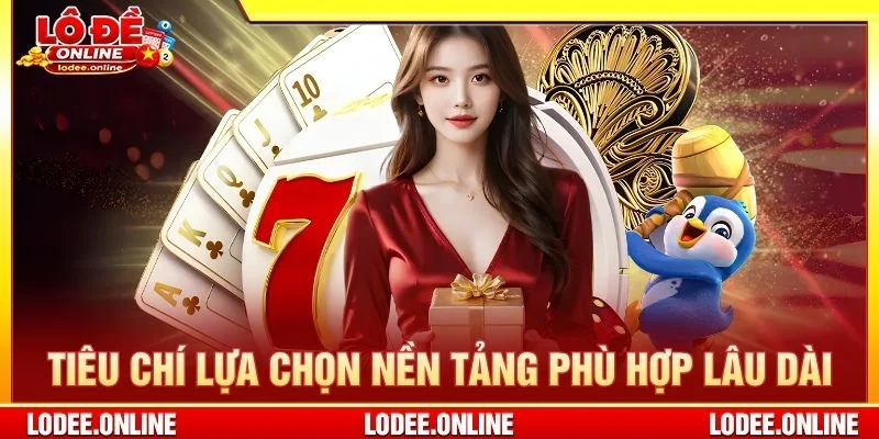 Tiêu chí lựa chọn nền tảng phù hợp lâu dài